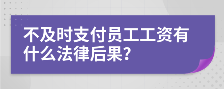 不及时支付员工工资有什么法律后果？
