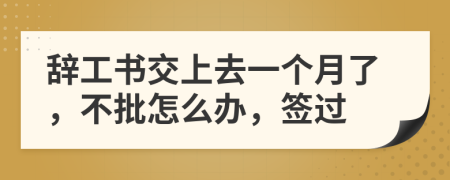 辞工书交上去一个月了，不批怎么办，签过