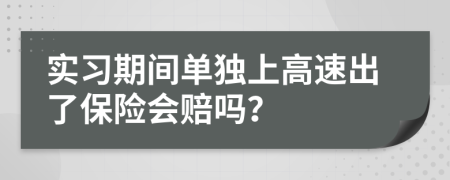 实习期间单独上高速出了保险会赔吗？