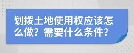 划拨土地使用权应该怎么做？需要什么条件？