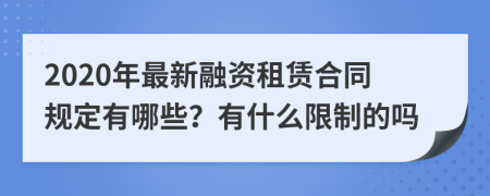 2020年最新融资租赁合同规定有哪些？有什么限制的吗