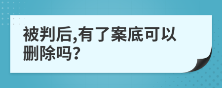 被判后,有了案底可以删除吗？