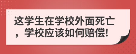 这学生在学校外面死亡，学校应该如何赔偿!