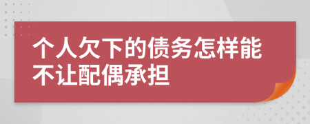 个人欠下的债务怎样能不让配偶承担
