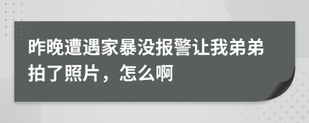 昨晚遭遇家暴没报警让我弟弟拍了照片，怎么啊