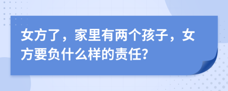 女方了，家里有两个孩子，女方要负什么样的责任？