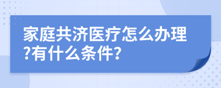 家庭共济医疗怎么办理?有什么条件？