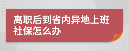 离职后到省内异地上班社保怎么办