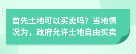 首先土地可以买卖吗？当地情况为，政府允许土地自由买卖