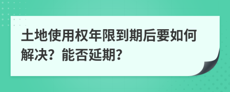 土地使用权年限到期后要如何解决？能否延期？