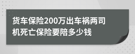 货车保险200万出车祸两司机死亡保险要陪多少钱