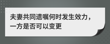 夫妻共同遗嘱何时发生效力，一方是否可以变更