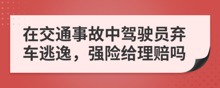 在交通事故中驾驶员弃车逃逸，强险给理赔吗