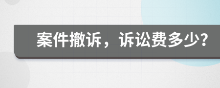 案件撤诉，诉讼费多少？