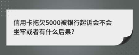 信用卡拖欠5000被银行起诉会不会坐牢或者有什么后果？