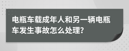 电瓶车载成年人和另一辆电瓶车发生事故怎么处理？