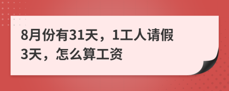 8月份有31天，1工人请假3天，怎么算工资