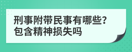 刑事附带民事有哪些？包含精神损失吗