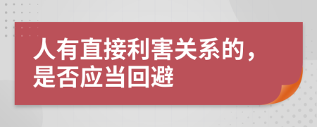 人有直接利害关系的，是否应当回避