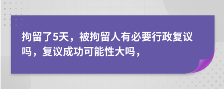 拘留了5天，被拘留人有必要行政复议吗，复议成功可能性大吗，