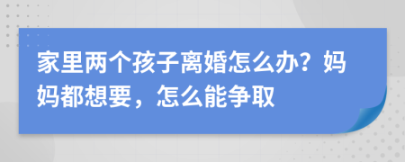 家里两个孩子离婚怎么办？妈妈都想要，怎么能争取