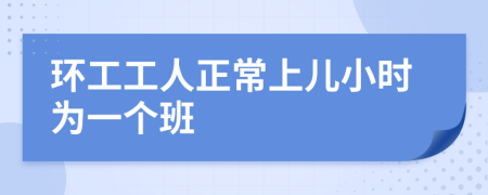 环工工人正常上儿小时为一个班