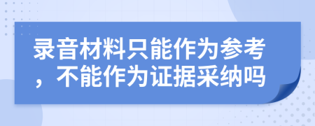 录音材料只能作为参考，不能作为证据采纳吗