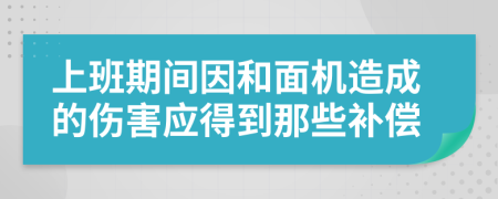 上班期间因和面机造成的伤害应得到那些补偿