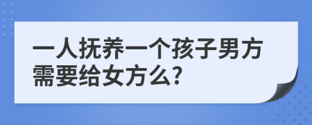 一人抚养一个孩子男方需要给女方么?