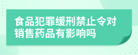 食品犯罪缓刑禁止令对销售药品有影响吗