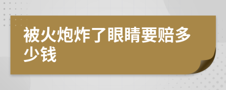 被火炮炸了眼睛要赔多少钱