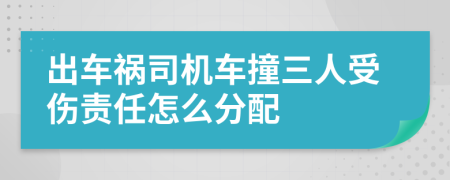 出车祸司机车撞三人受伤责任怎么分配