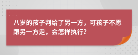 八岁的孩子判给了另一方，可孩子不愿跟另一方走，会怎样执行？