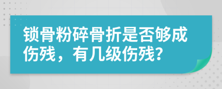 锁骨粉碎骨折是否够成伤残，有几级伤残？