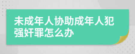 未成年人协助成年人犯强奸罪怎么办