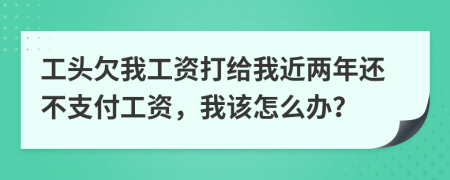 工头欠我工资打给我近两年还不支付工资，我该怎么办？