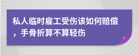 私人临时雇工受伤该如何赔偿，手骨折算不算轻伤