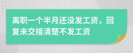 离职一个半月还没发工资，回复未交接清楚不发工资