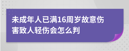 未成年人已满16周岁故意伤害致人轻伤会怎么判