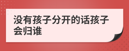 没有孩子分开的话孩子会归谁