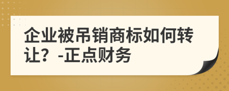 企业被吊销商标如何转让？-正点财务