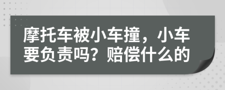 摩托车被小车撞，小车要负责吗？赔偿什么的