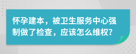 怀孕建本，被卫生服务中心强制做了检查，应该怎么维权？