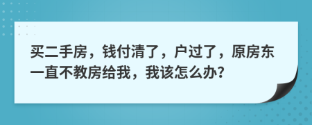 买二手房，钱付清了，户过了，原房东一直不教房给我，我该怎么办？