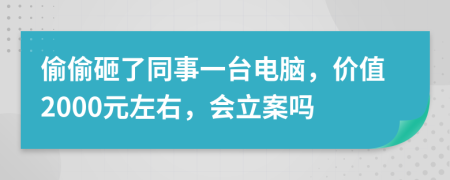 偷偷砸了同事一台电脑，价值2000元左右，会立案吗