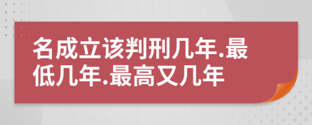 名成立该判刑几年.最低几年.最高又几年