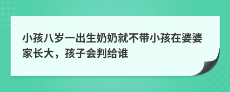 小孩八岁一出生奶奶就不带小孩在婆婆家长大，孩子会判给谁