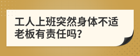 工人上班突然身体不适老板有责任吗？