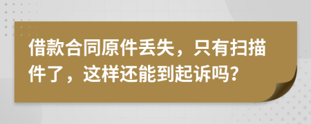 借款合同原件丢失，只有扫描件了，这样还能到起诉吗？