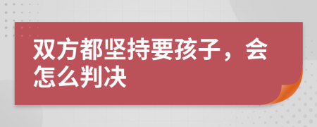 双方都坚持要孩子，会怎么判决